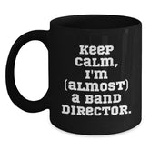 Funny Band Director Gifts from Friends for Birthday - 'Keep Calm, I'm (almost) A Band Director.' Quote Black Coffee Mug - Main